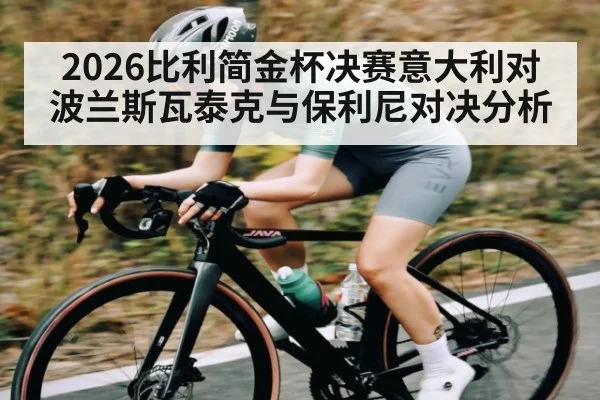 2026比利简金杯决赛意大利对波兰斯瓦泰克与保利尼对决分析（C7APP）